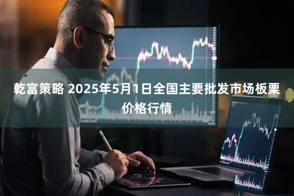 乾富策略 2025年5月1日全国主要批发市场板栗价格行情