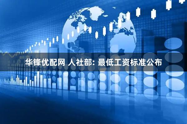 华锋优配网 人社部: 最低工资标准公布