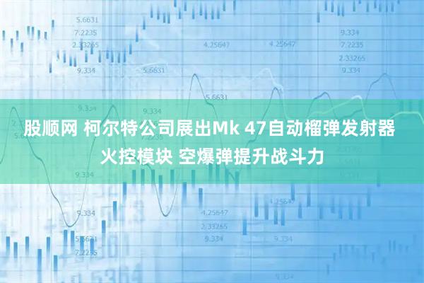 股顺网 柯尔特公司展出Mk 47自动榴弹发射器 火控模块 空爆弹提升战斗力
